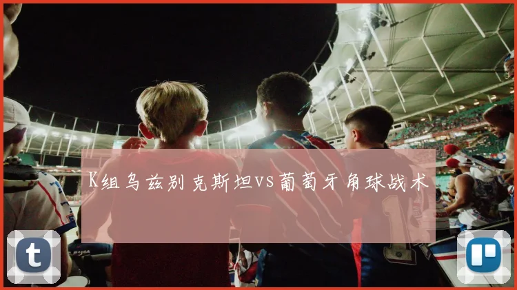 K组乌兹别克斯坦vs葡萄牙角球战术