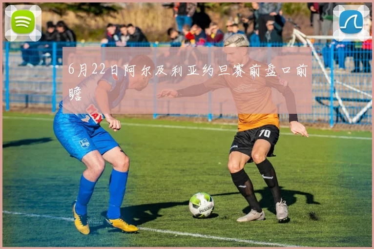6月22日阿尔及利亚约旦赛前盘口前瞻