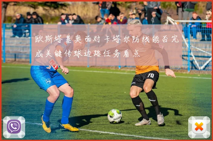 欧斯塔基奥面对卡塔尔防线能否完成关键传球边路任务看点