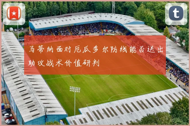 马蒂纳面对厄瓜多尔防线能否送出助攻战术价值研判